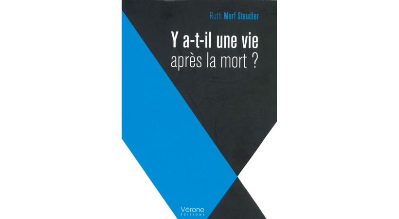 «Y a-t-il une vie après la mort?» Ruth Morf Steudler, Vérone éditions, Paris, 2017. 